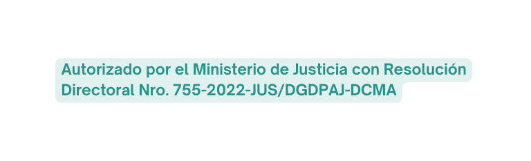 Autorizado por el Ministerio de Justicia con Resolución Directoral Nro 755 2022 JUS DGDPAJ DCMA